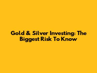 Gold & Silver Investing: The Biggest Risk To Know