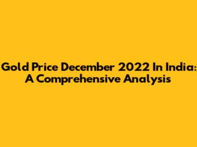 Gold Price December 2022 In India: A Comprehensive Analysis