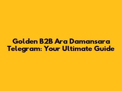 Golden B2B Ara Damansara Telegram: Your Ultimate Guide
