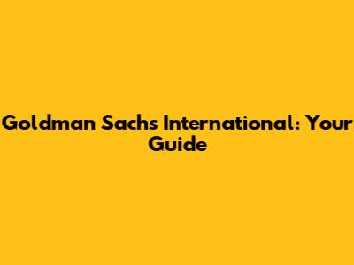 Goldman Sachs International: Your Guide