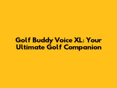 Golf Buddy Voice XL: Your Ultimate Golf Companion