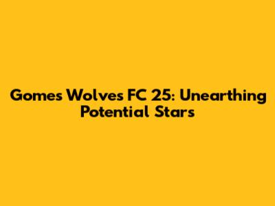 Gomes Wolves FC 25: Unearthing Potential Stars