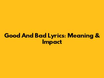 Good And Bad Lyrics: Meaning & Impact