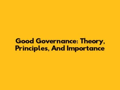 Good Governance: Theory, Principles, And Importance