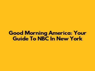 Good Morning America: Your Guide To NBC In New York
