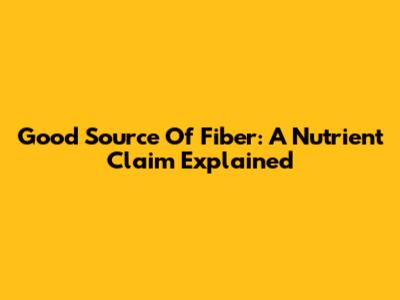 Good Source Of Fiber: A Nutrient Claim Explained