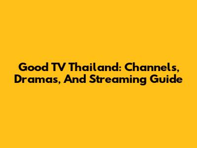 Good TV Thailand: Channels, Dramas, And Streaming Guide