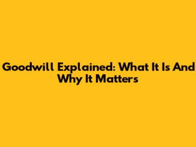 Goodwill Explained: What It Is And Why It Matters