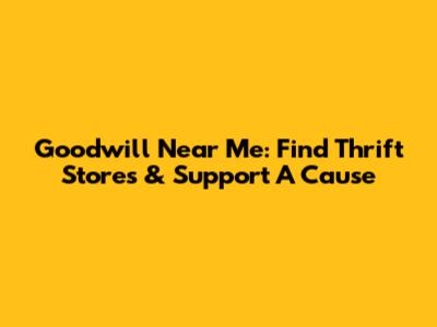 Goodwill Near Me: Find Thrift Stores & Support A Cause