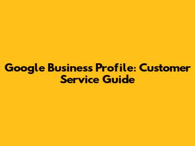 Google Business Profile: Customer Service Guide