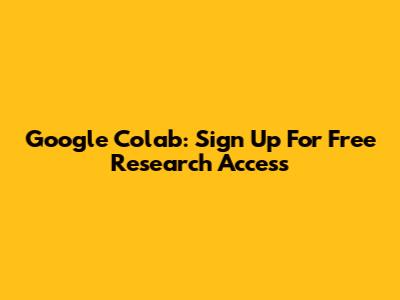 Google Colab: Sign Up For Free Research Access