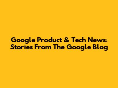 Google Product & Tech News: Stories From The Google Blog