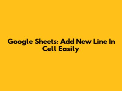 Google Sheets: Add New Line In Cell Easily