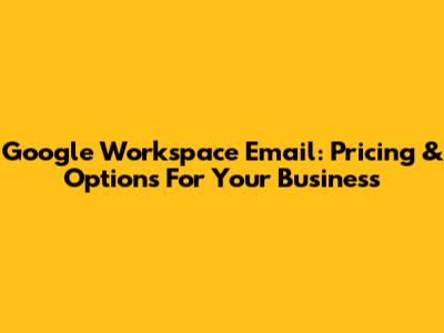 Google Workspace Email: Pricing & Options For Your Business