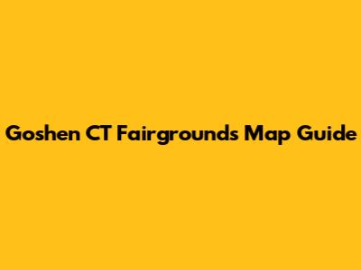 Goshen CT Fairgrounds Map Guide