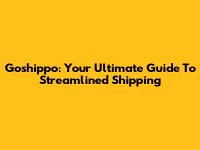 Goshippo: Your Ultimate Guide To Streamlined Shipping