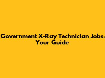 Government X-Ray Technician Jobs: Your Guide
