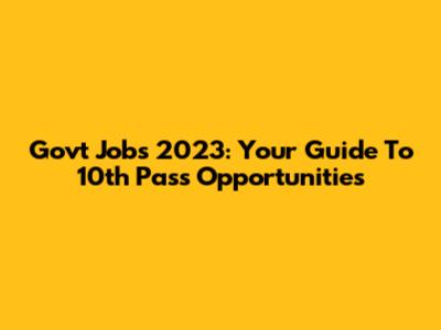 Govt Jobs 2023: Your Guide To 10th Pass Opportunities
