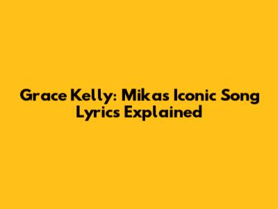 Grace Kelly: Mika's Iconic Song Lyrics Explained