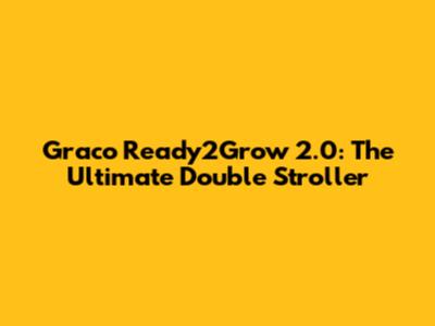 Graco Ready2Grow 2.0: The Ultimate Double Stroller