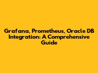 Grafana, Prometheus, Oracle DB Integration: A Comprehensive Guide