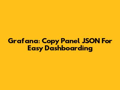 Grafana: Copy Panel JSON For Easy Dashboarding