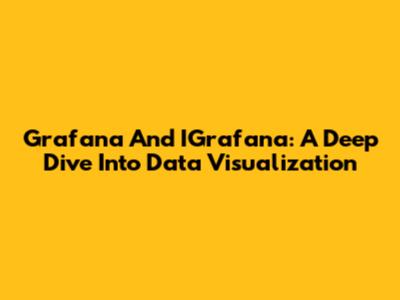 Grafana And IGrafana: A Deep Dive Into Data Visualization