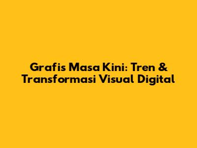 Grafis Masa Kini: Tren & Transformasi Visual Digital