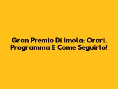 Gran Premio Di Imola: Orari, Programma E Come Seguirlo!