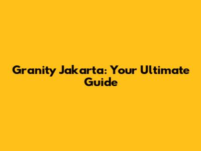Granity Jakarta: Your Ultimate Guide