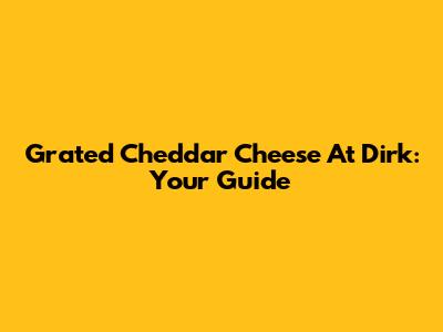 Grated Cheddar Cheese At Dirk: Your Guide