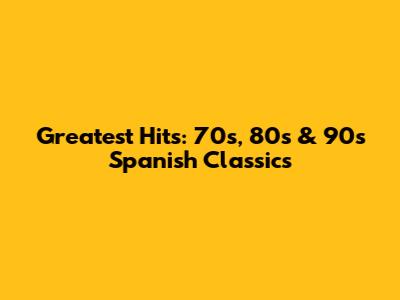 Greatest Hits: 70s, 80s & 90s Spanish Classics