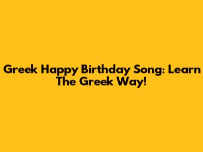 Greek Happy Birthday Song: Learn The Greek Way!