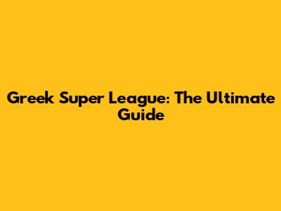 Greek Super League: The Ultimate Guide