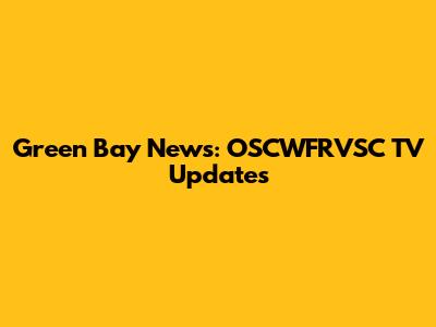 Green Bay News: OSCWFRVSC TV Updates