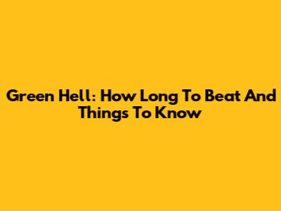Green Hell: How Long To Beat And Things To Know