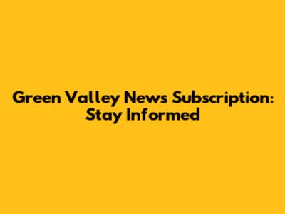 Green Valley News Subscription: Stay Informed