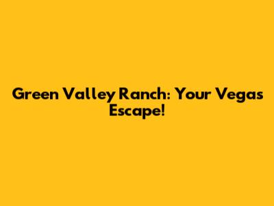 Green Valley Ranch: Your Vegas Escape!