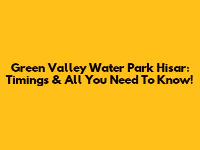 Green Valley Water Park Hisar: Timings & All You Need To Know!