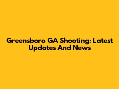 Greensboro GA Shooting: Latest Updates And News