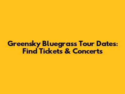Greensky Bluegrass Tour Dates: Find Tickets & Concerts