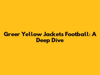 Greer Yellow Jackets Football: A Deep Dive
