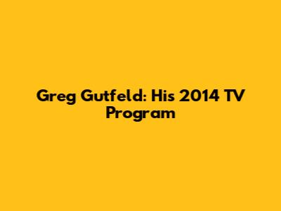 Greg Gutfeld: His 2014 TV Program