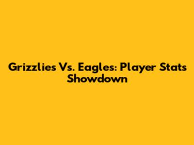 Grizzlies Vs. Eagles: Player Stats Showdown