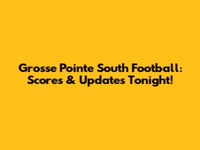 Grosse Pointe South Football: Scores & Updates Tonight!