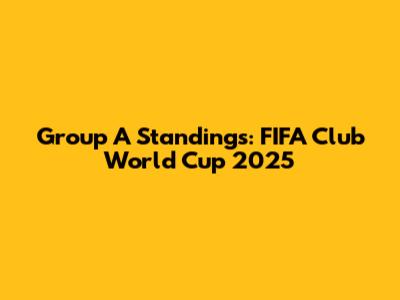 Group A Standings: FIFA Club World Cup 2025