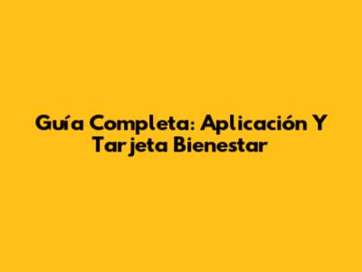 Guía Completa: Aplicación Y Tarjeta Bienestar