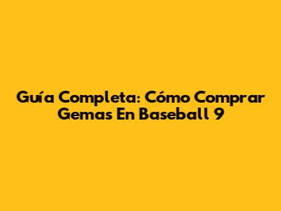 Guía Completa: Cómo Comprar Gemas En Baseball 9