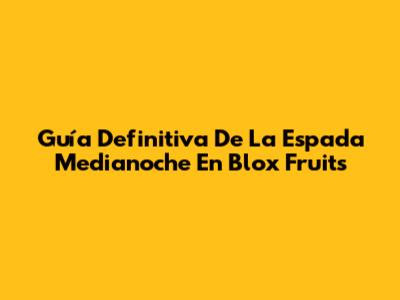 Guía Definitiva De La Espada Medianoche En Blox Fruits
