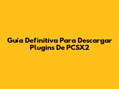 Guía Definitiva Para Descargar Plugins De PCSX2